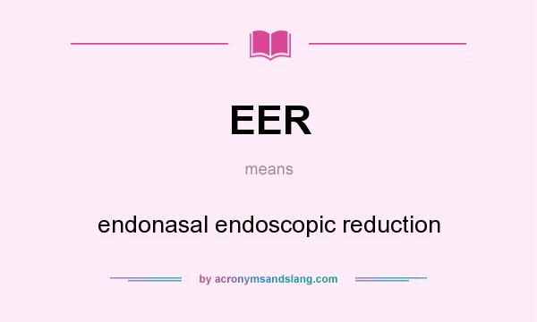 What does EER mean? It stands for endonasal endoscopic reduction