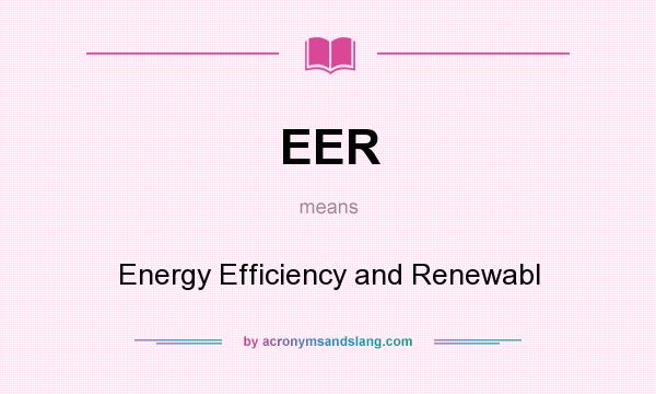 What does EER mean? It stands for Energy Efficiency and Renewabl