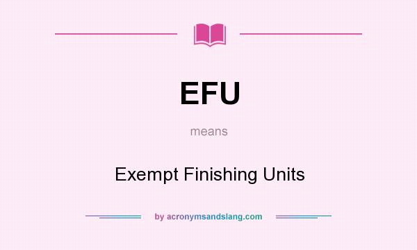 What does EFU mean? It stands for Exempt Finishing Units