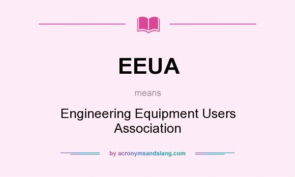 What does EEUA mean? It stands for Engineering Equipment Users Association
