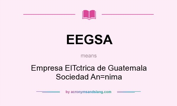 What does EEGSA mean? It stands for Empresa ElTctrica de Guatemala Sociedad An=nima