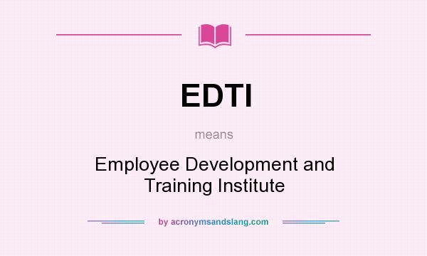 What does EDTI mean? It stands for Employee Development and Training Institute