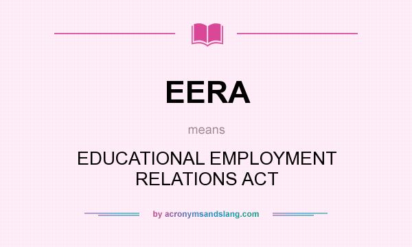 What does EERA mean? It stands for EDUCATIONAL EMPLOYMENT RELATIONS ACT