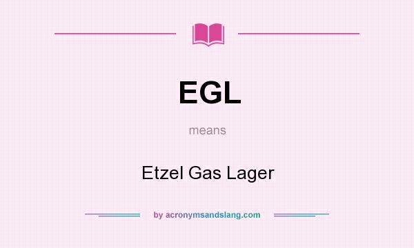What does EGL mean? It stands for Etzel Gas Lager