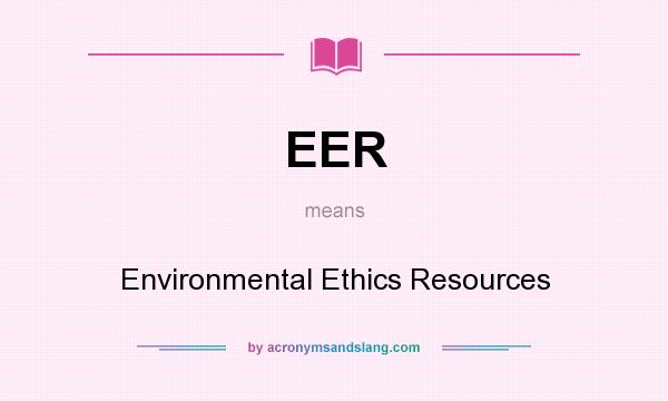What does EER mean? It stands for Environmental Ethics Resources