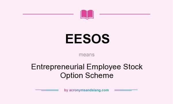 What does EESOS mean? It stands for Entrepreneurial Employee Stock Option Scheme