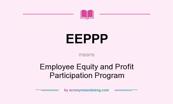 What does EEPPP mean? It stands for Employee Equity and Profit Participation Program