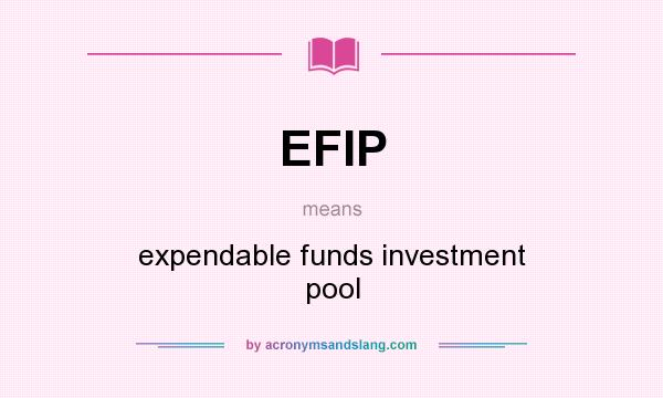 What does EFIP mean? It stands for expendable funds investment pool