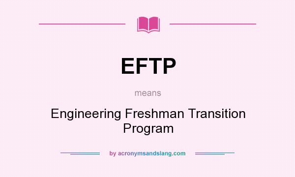 What does EFTP mean? It stands for Engineering Freshman Transition Program