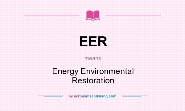 What does EER mean? It stands for Energy Environmental Restoration