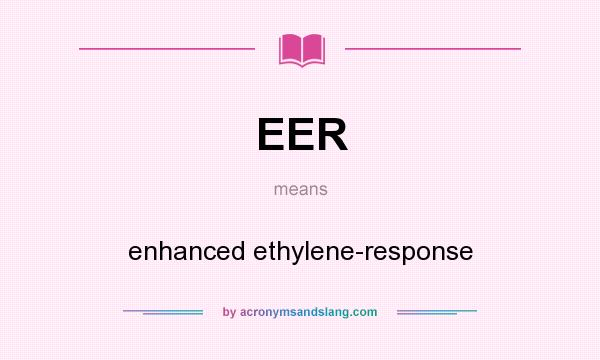 What does EER mean? It stands for enhanced ethylene-response