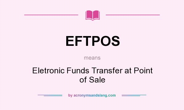What does EFTPOS mean? It stands for Eletronic Funds Transfer at Point of Sale