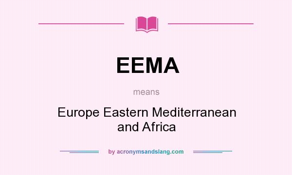 What does EEMA mean? It stands for Europe Eastern Mediterranean and Africa