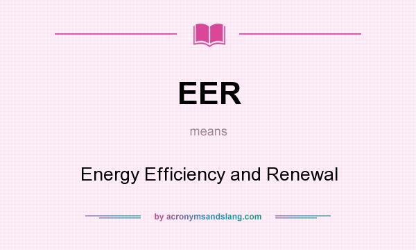 What does EER mean? It stands for Energy Efficiency and Renewal