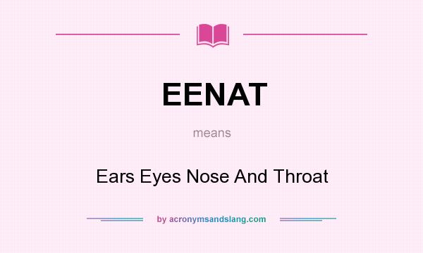 What does EENAT mean? It stands for Ears Eyes Nose And Throat