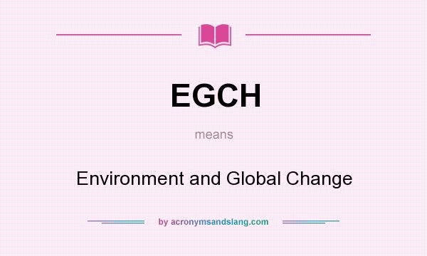 What does EGCH mean? It stands for Environment and Global Change