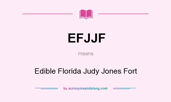 What does EFJJF mean? It stands for Edible Florida Judy Jones Fort