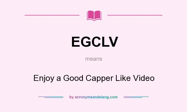 What does EGCLV mean? It stands for Enjoy a Good Capper Like Video