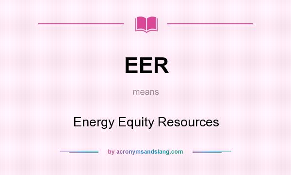 What does EER mean? It stands for Energy Equity Resources