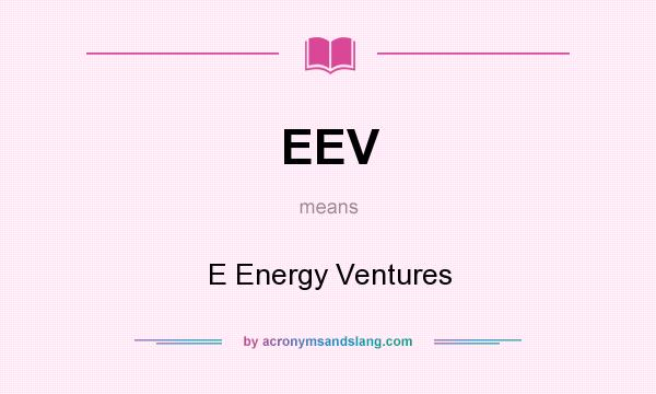 What does EEV mean? It stands for E Energy Ventures