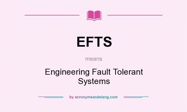 What does EFTS mean? It stands for Engineering Fault Tolerant Systems