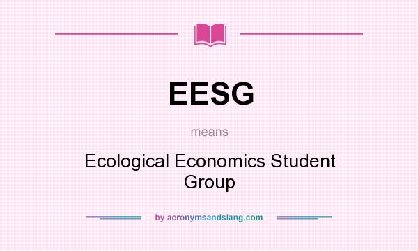 What does EESG mean? It stands for Ecological Economics Student Group