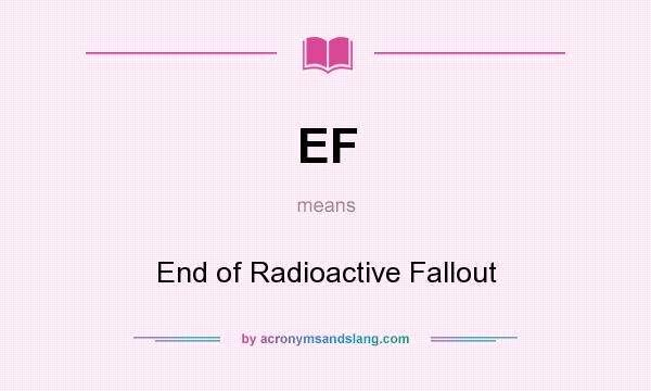 What does EF mean? It stands for End of Radioactive Fallout