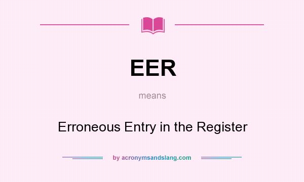 What does EER mean? It stands for Erroneous Entry in the Register