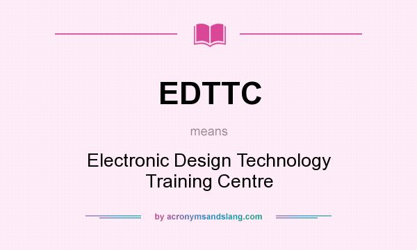 What does EDTTC mean? It stands for Electronic Design Technology Training Centre