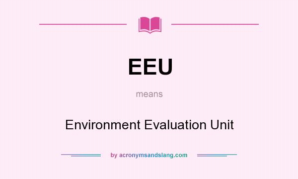 What does EEU mean? It stands for Environment Evaluation Unit