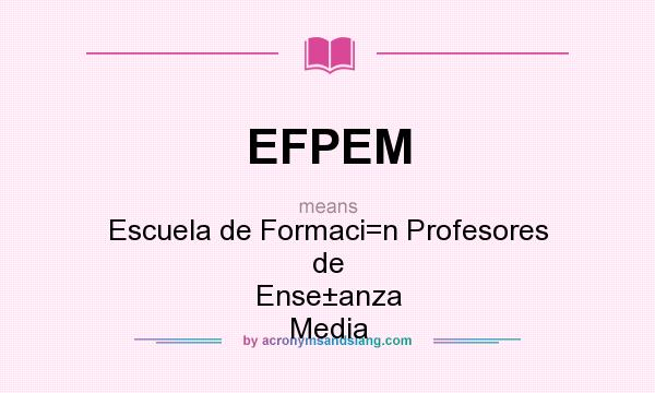 What does EFPEM mean? It stands for Escuela de Formaci=n Profesores de Ense±anza Media