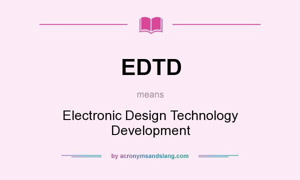 What does EDTD mean? It stands for Electronic Design Technology Development