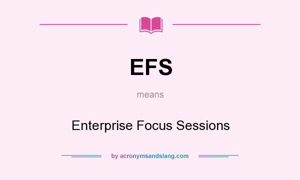 What does EFS mean? It stands for Enterprise Focus Sessions