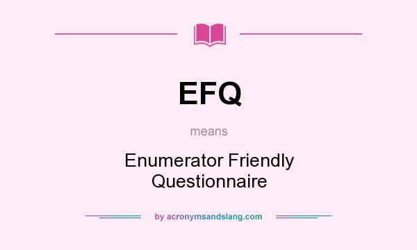 What does EFQ mean? It stands for Enumerator Friendly Questionnaire