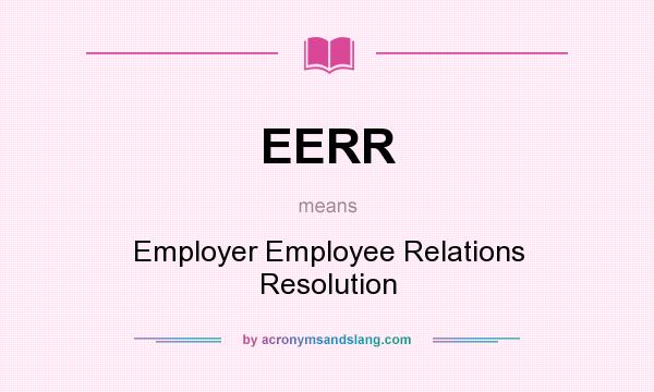 What does EERR mean? It stands for Employer Employee Relations Resolution
