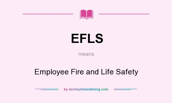 What does EFLS mean? It stands for Employee Fire and Life Safety