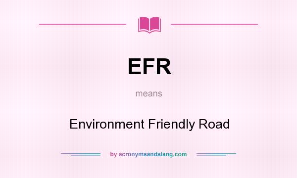 What does EFR mean? It stands for Environment Friendly Road