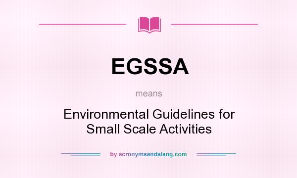 What does EGSSA mean? It stands for Environmental Guidelines for Small Scale Activities
