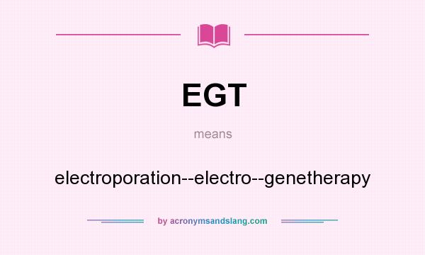 What does EGT mean? It stands for electroporation--electro--genetherapy
