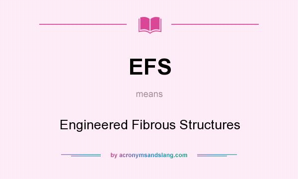 What does EFS mean? It stands for Engineered Fibrous Structures