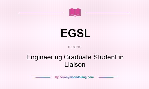 What does EGSL mean? It stands for Engineering Graduate Student in Liaison