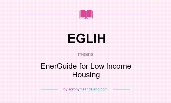 What does EGLIH mean? It stands for EnerGuide for Low Income Housing