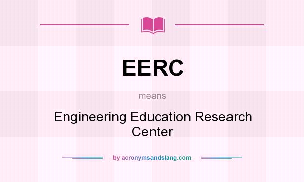 What does EERC mean? It stands for Engineering Education Research Center