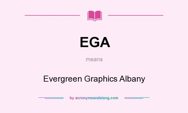 What does EGA mean? It stands for Evergreen Graphics Albany