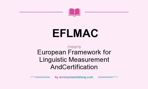 What does EFLMAC mean? It stands for European Framework for Linguistic Measurement AndCertification