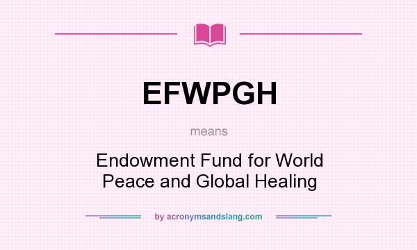 What does EFWPGH mean? It stands for Endowment Fund for World Peace and Global Healing