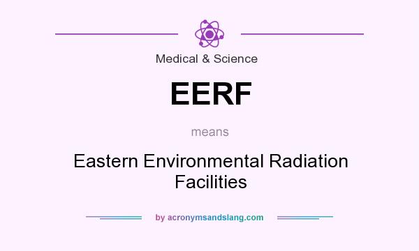 What does EERF mean? It stands for Eastern Environmental Radiation Facilities