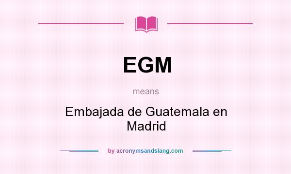 What does EGM mean? It stands for Embajada de Guatemala en Madrid