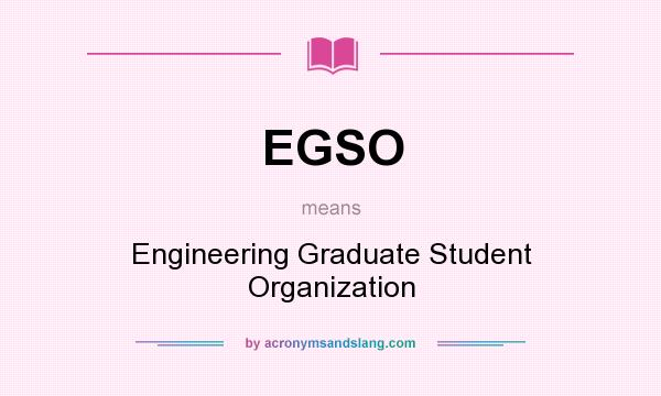 What does EGSO mean? It stands for Engineering Graduate Student Organization