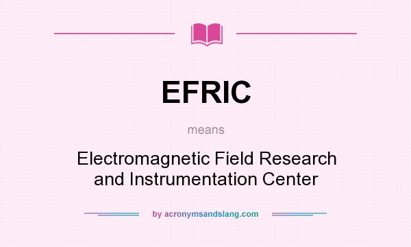 What does EFRIC mean? It stands for Electromagnetic Field Research and Instrumentation Center